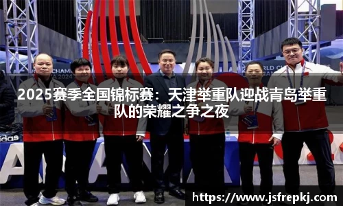 2025赛季全国锦标赛：天津举重队迎战青岛举重队的荣耀之争之夜
