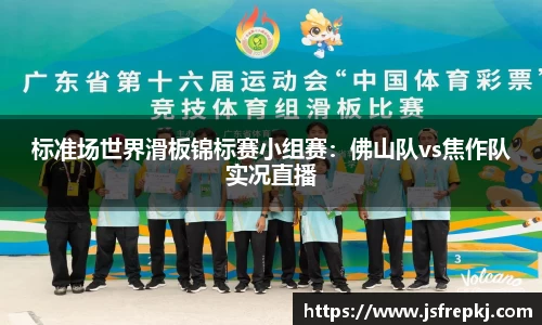 标准场世界滑板锦标赛小组赛：佛山队vs焦作队实况直播