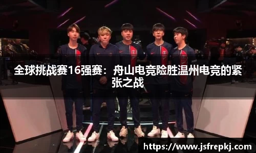 全球挑战赛16强赛：舟山电竞险胜温州电竞的紧张之战