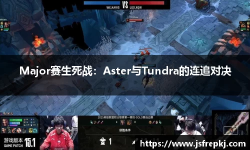 Major赛生死战：Aster与Tundra的连追对决