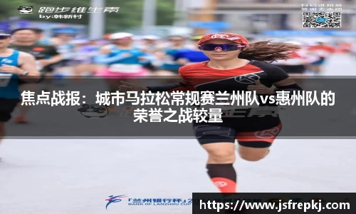 焦点战报：城市马拉松常规赛兰州队vs惠州队的荣誉之战较量