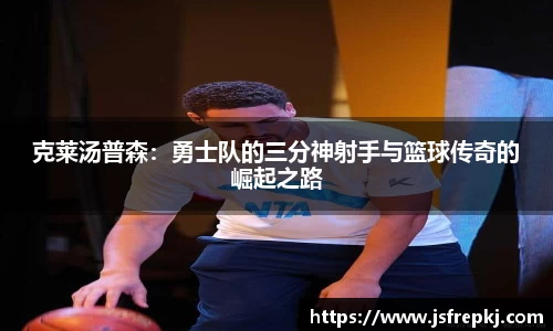 克莱汤普森：勇士队的三分神射手与篮球传奇的崛起之路