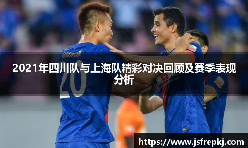 2021年四川队与上海队精彩对决回顾及赛季表现分析