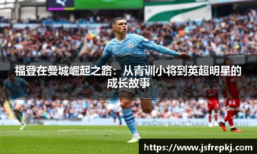福登在曼城崛起之路：从青训小将到英超明星的成长故事