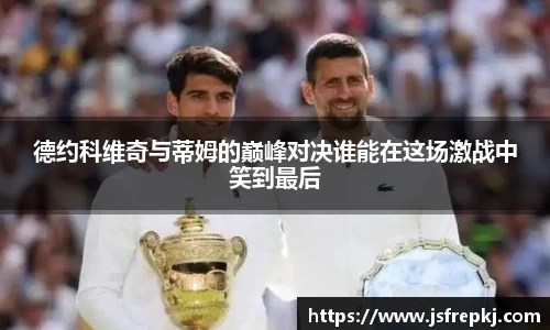 德约科维奇与蒂姆的巅峰对决谁能在这场激战中笑到最后